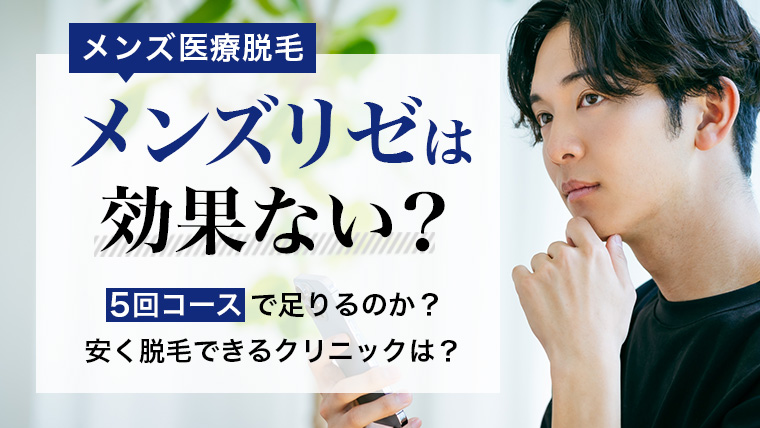 【男性医療脱毛】メンズリゼは効果ない？5回コースでは足りない？ヒゲ脱毛は10回・15回コースの方が良い？料金を比較して検証！